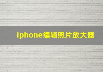 iphone编辑照片放大器