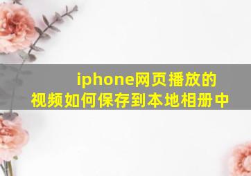 iphone网页播放的视频如何保存到本地相册中