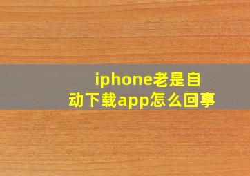 iphone老是自动下载app怎么回事