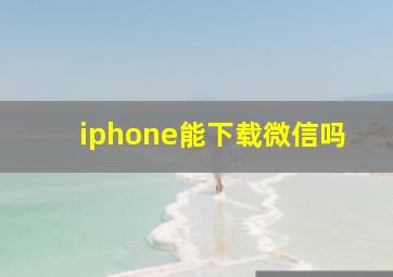 iphone能下载微信吗