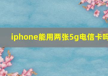 iphone能用两张5g电信卡吗