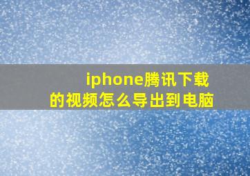 iphone腾讯下载的视频怎么导出到电脑