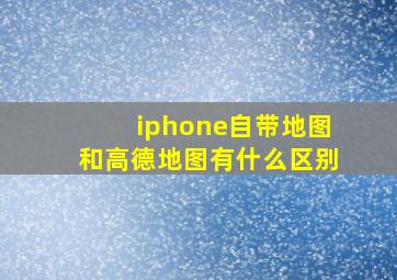 iphone自带地图和高德地图有什么区别