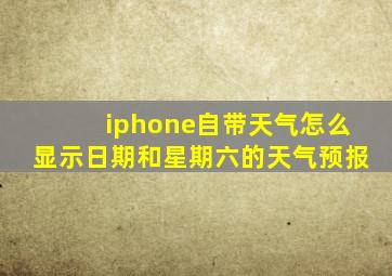 iphone自带天气怎么显示日期和星期六的天气预报