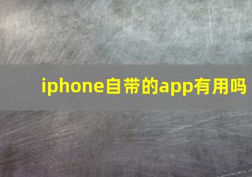 iphone自带的app有用吗