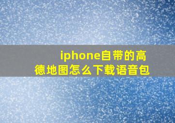 iphone自带的高德地图怎么下载语音包