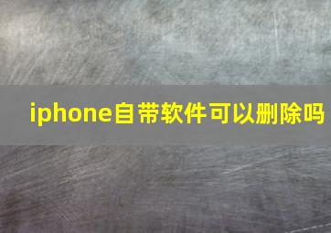 iphone自带软件可以删除吗