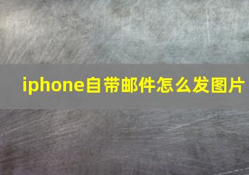 iphone自带邮件怎么发图片