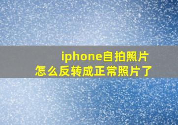 iphone自拍照片怎么反转成正常照片了