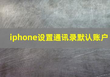 iphone设置通讯录默认账户