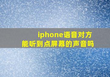 iphone语音对方能听到点屏幕的声音吗