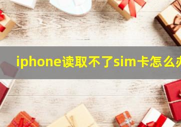 iphone读取不了sim卡怎么办