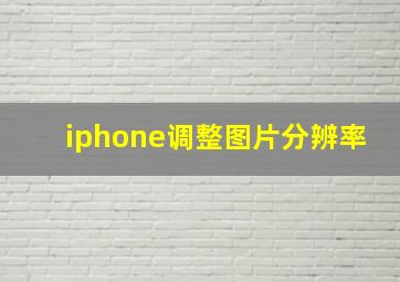 iphone调整图片分辨率