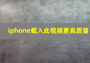 iphone载入此视频更高质量