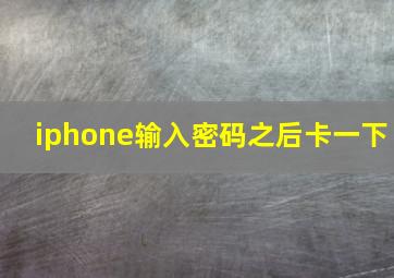 iphone输入密码之后卡一下