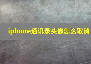 iphone通讯录头像怎么取消