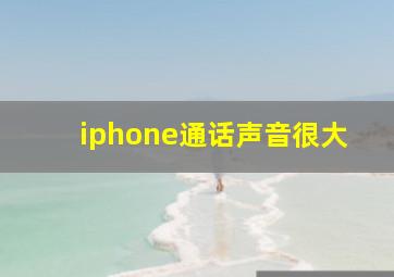 iphone通话声音很大