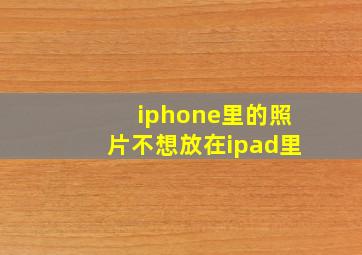 iphone里的照片不想放在ipad里