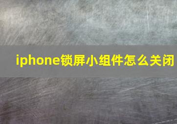 iphone锁屏小组件怎么关闭