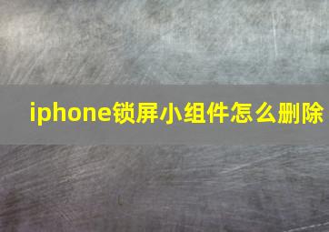 iphone锁屏小组件怎么删除