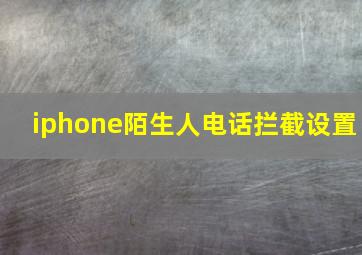 iphone陌生人电话拦截设置