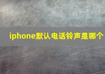 iphone默认电话铃声是哪个