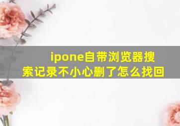 ipone自带浏览器搜索记录不小心删了怎么找回