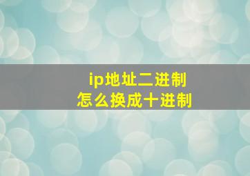 ip地址二进制怎么换成十进制