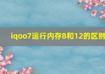 iqoo7运行内存8和12的区别