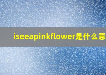 iseeapinkflower是什么意思