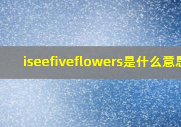 iseefiveflowers是什么意思