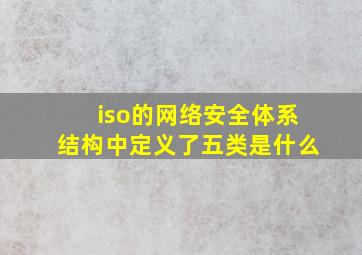 iso的网络安全体系结构中定义了五类是什么