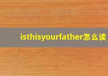 isthisyourfather怎么读