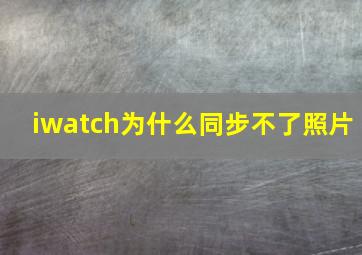 iwatch为什么同步不了照片