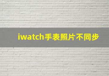 iwatch手表照片不同步