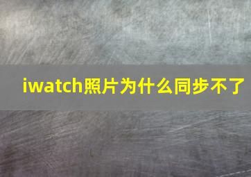 iwatch照片为什么同步不了