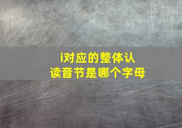 i对应的整体认读音节是哪个字母