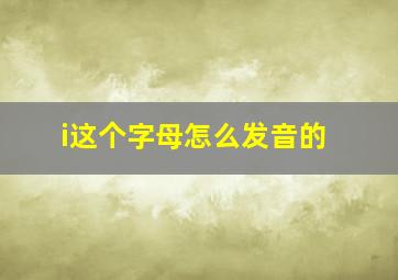 i这个字母怎么发音的