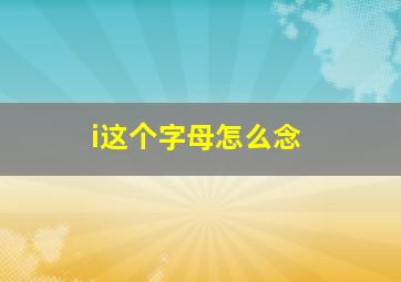 i这个字母怎么念