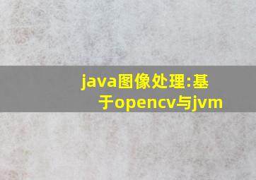 java图像处理:基于opencv与jvm