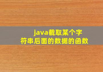 java截取某个字符串后面的数据的函数