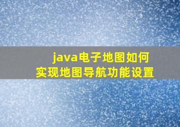 java电子地图如何实现地图导航功能设置