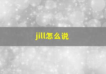 jill怎么说