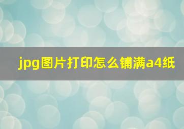 jpg图片打印怎么铺满a4纸