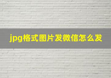 jpg格式图片发微信怎么发