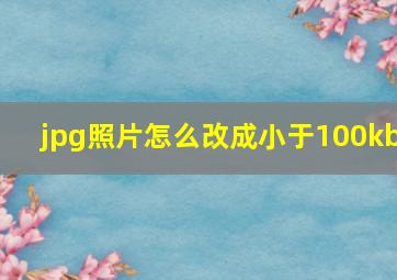 jpg照片怎么改成小于100kb