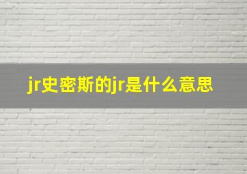 jr史密斯的jr是什么意思