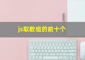 js取数组的前十个