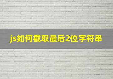 js如何截取最后2位字符串