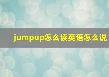 jumpup怎么读英语怎么说